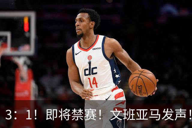 3：1！即将禁赛！文班亚马发声！必须追责…